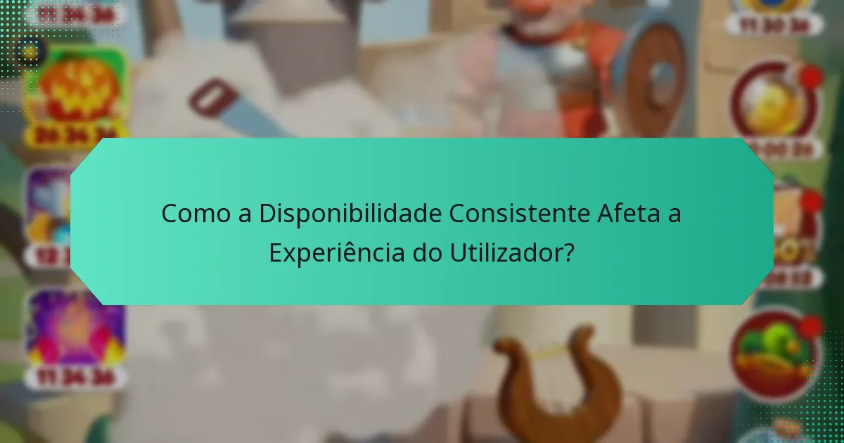 Como a Disponibilidade Consistente Afeta a Experiência do Utilizador?
