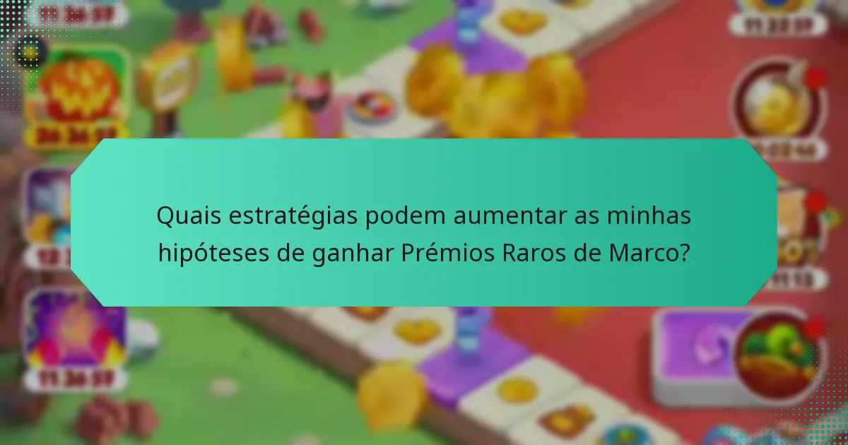 Quais estratégias podem aumentar as minhas hipóteses de ganhar Prémios Raros de Marco?