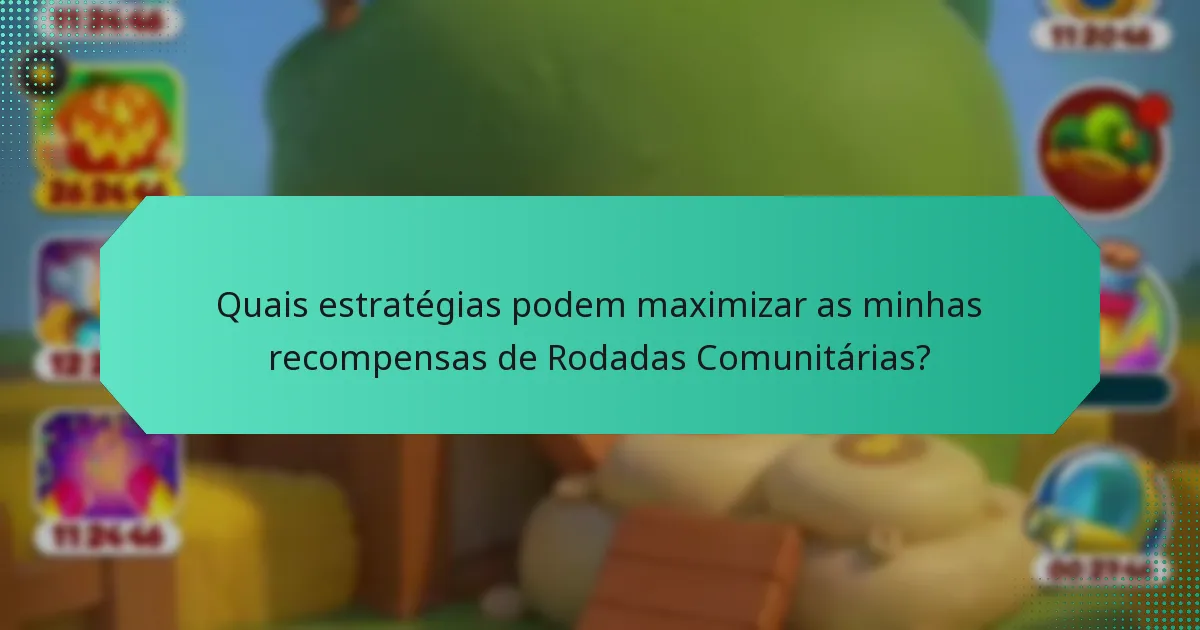 Quais estratégias podem maximizar as minhas recompensas de Rodadas Comunitárias?