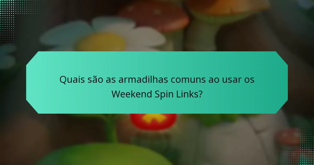 Quais são as armadilhas comuns ao usar os Weekend Spin Links?