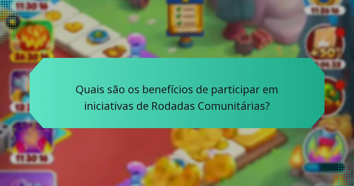 Quais são os benefícios de participar em iniciativas de Rodadas Comunitárias?