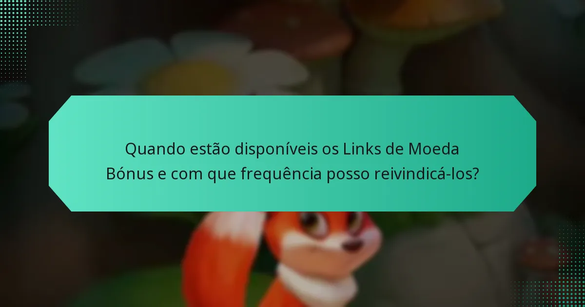Quando estão disponíveis os Links de Moeda Bónus e com que frequência posso reivindicá-los?